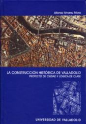 CONSTRUCCION HISTORICA DE VALLADOLID, PROYECTO DE CIUDAD Y LOGICA DE CLASE